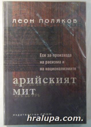 АРИЙСКИЯТ МИТ-ЕСЕ ЗА ПРОИЗХОДА НА РАСИЗМА И НА НАЦИОНАЛИЗМИТЕ, ЛЕОН ПОЛЯКОВ, София 2004 г.
